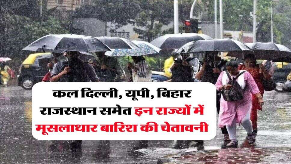 kal ka mausam : कल दिल्ली, यूपी, बिहार राजस्थान समेत इन राज्यों में मूसलाधार बारिश की चेतावनी