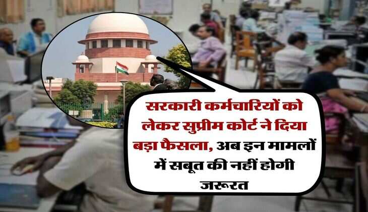 Supreme Court Decision : सरकारी कर्मचारियों को लेकर सुप्रीम कोर्ट ने दिया बड़ा फैसला, अब इन मामलों में सबूत की नहीं होगी जरूरत