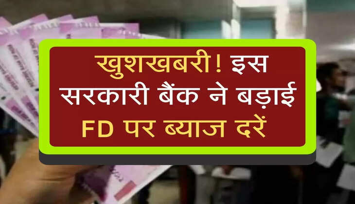  खुशखबरी! इस सरकारी बैंक ने बड़ाई FD पर ब्याज दरें 