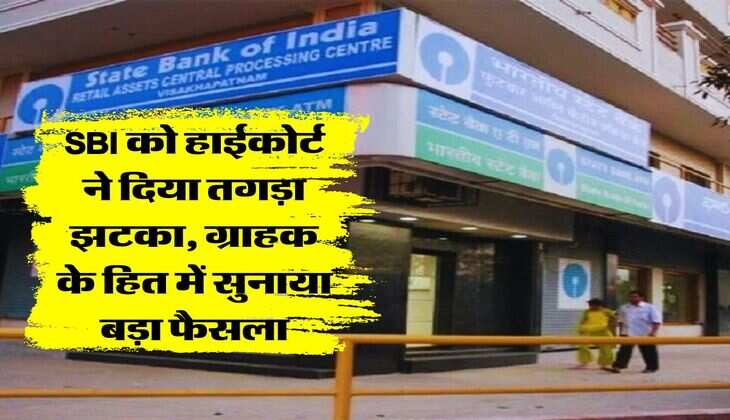SBI को हाईकोर्ट ने दिया तगड़ा झटका, ग्राहक के हित में सुनाया बड़ा फैसला