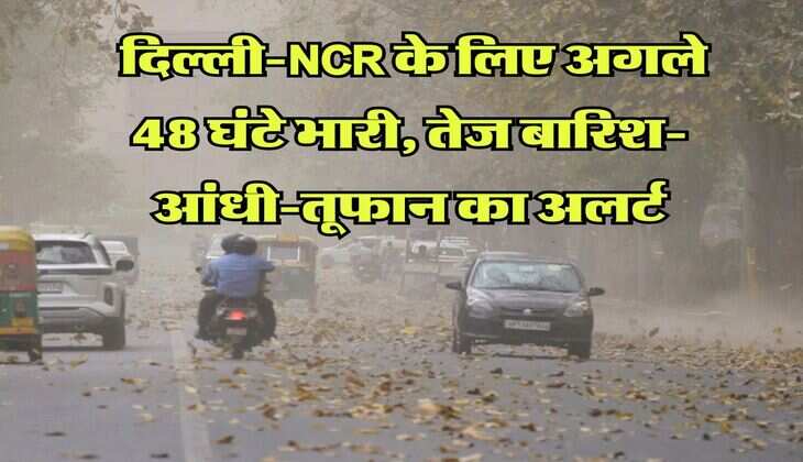 Weather Alert : दिल्ली-NCR के लिए अगले 48 घंटे भारी, तेज बारिश-आंधी-तूफान का अलर्ट