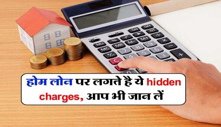 Home Loan Charges : होम लोन पर कौन कौन से लगती है hidden charges, पहले जान लें ये बात वरना कर्ज चुकाने में छूट जाएंगे पसीने