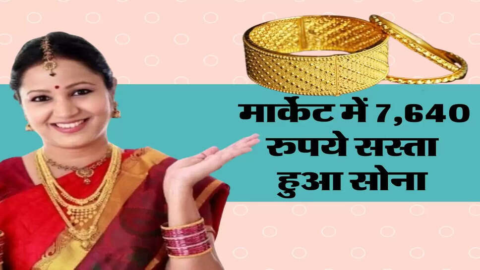 &nbsp;Gold Price Today : मार्केट में 7,640 रुपये सस्ता हुआ सोना, जानिए 10 ग्राम सोने के भाव