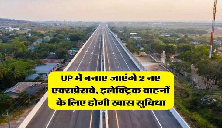 UP में बनाए जाएंगे 2 नए एक्सप्रेसवे, इलेक्ट्रिक वाहनों के लिए होगी खास सुविधा