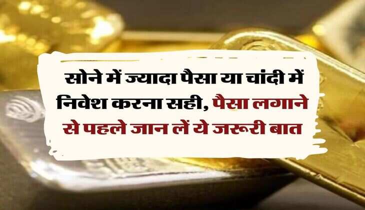 gold silver investment : सोने में ज्यादा पैसा या चांदी में निवेश करना सही, पैसा लगाने से पहले जान लें ये जरूरी बात