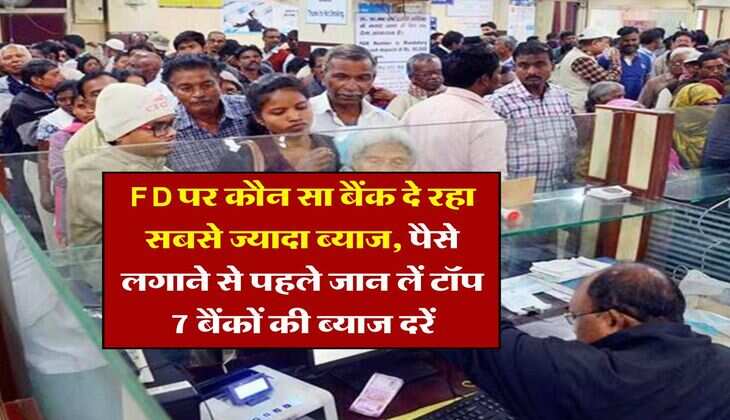 FD पर कौन सा बैंक दे रहा सबसे ज्यादा ब्याज, पैसे लगाने से पहले जान लें टॉप 7 बैंकों की ब्याज दरें