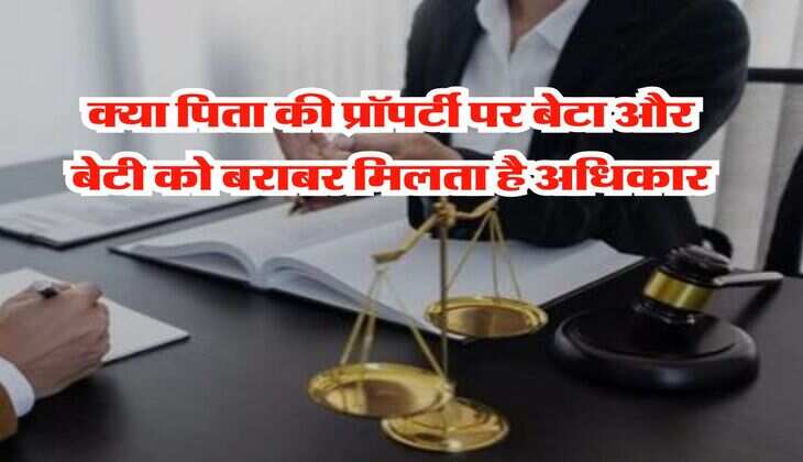 Property Rights : क्या पिता की प्रॉपर्टी पर बेटा और बेटी को बराबर मिलता है अधिकार, जानिये क्या कहता है कानून 