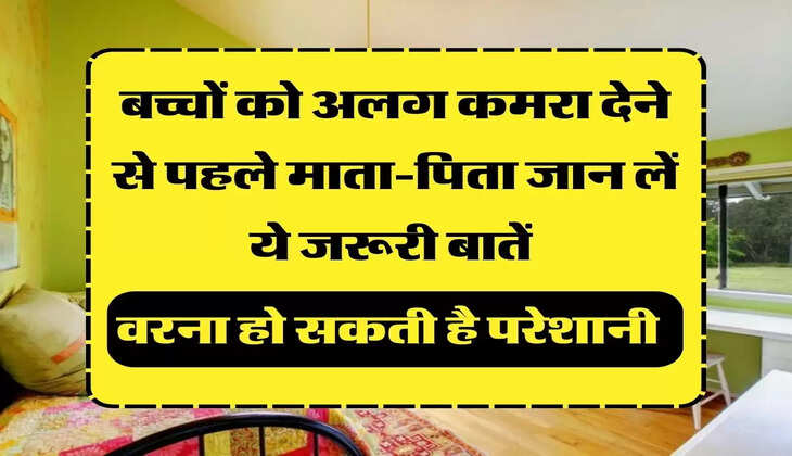 बच्चों को अलग कमरा देने से पहले माता-पिता जान लें ये जरूरी बातें वरना हो सकती है परेशानी