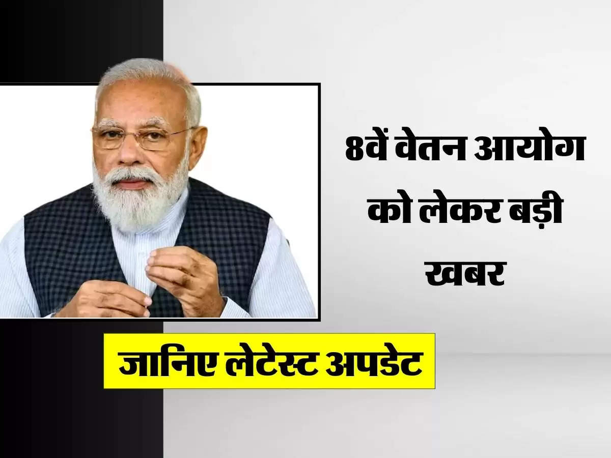 8th Pay Commission: 8वें वेतन आयोग को लेकर बड़ी खबर, जानिए लेटेस्ट अपडेट