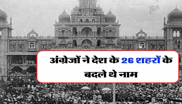 British - अंग्रेजों ने देश के 26 शहरों के बदले थे नाम, देखिए इसमें आपका शहर तो नहीं है शामिल 
