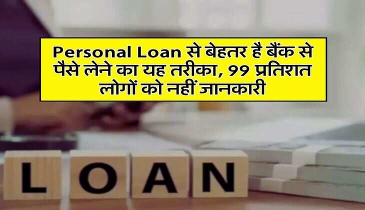 Personal Loan से बेहतर है बैंक से पैसे लेने का यह तरीका, 99 प्रतिशत लोगों को नहीं जानकारी