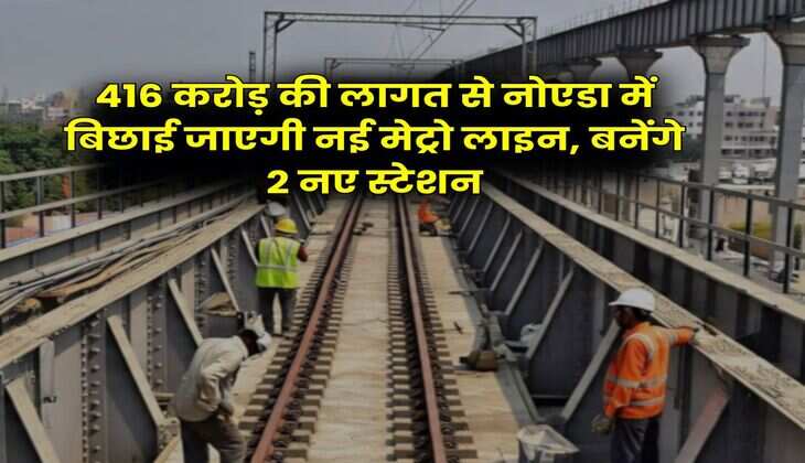 Noida Metro : 416 करोड़ की लागत से नोएडा में बिछाई जाएगी नई मेट्रो लाइन, बनेंगे 2 नए स्टेशन