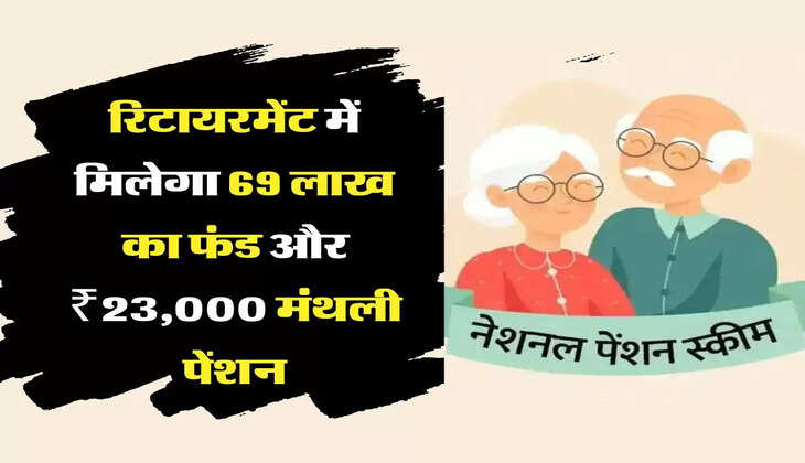 NPS रिटायरमेंट में मिलेगा 69 लाख का फंड और ₹23,000 मंथली पेंशन, जानिए निवेश करने का सही तरीका