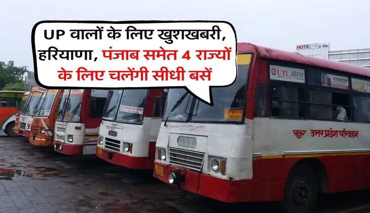UP वालों के लिए खुशखबरी, हरियाणा, पंजाब समेत 4 राज्यों के लिए चलेंगी सीधी बसें