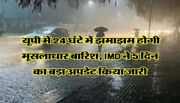 UP Weather : यूपी में 24 घंटे में झमाझम होगी मूसलाधार बारिश, IMD ने 5 दिन का बड़ा अपडेट किया जारी