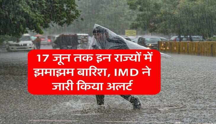 Rain Alert : 17 जून तक इन राज्यों में झमाझम बारिश, IMD ने जारी किया अलर्ट