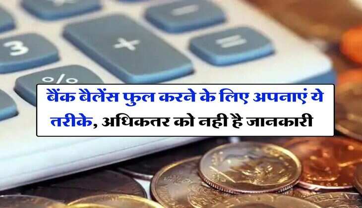 Investment Tips : बैंक बैलेंस फुल करने के लिए अपनाएं ये तरीके, अधिकतर को नही है जानकारी