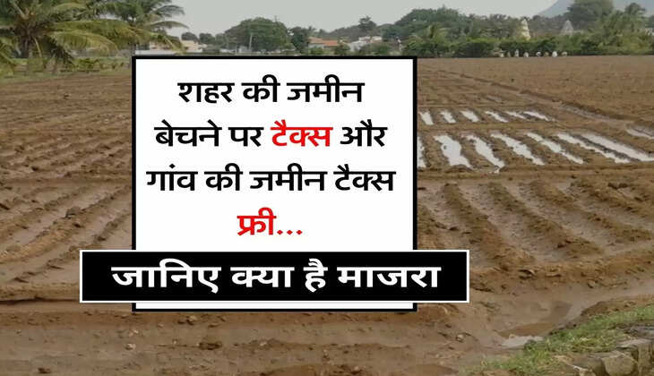 &nbsp;Tax - शहर की जमीन बेचने पर टैक्स और गांव की जमीन टैक्स फ्री, जानिए क्या है माजरा