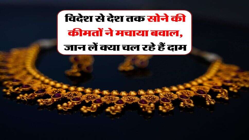 विदेश से देश तक सोने की कीमतों ने मचाया बवाल, जान लें क्या चल रहे हैं दाम