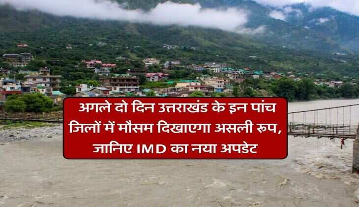Weather Update : अगले दो दिन उत्तराखंड के इन पांच जिलों में मौसम दिखाएगा असली रूप, जानिए IMD का नया अपडेट