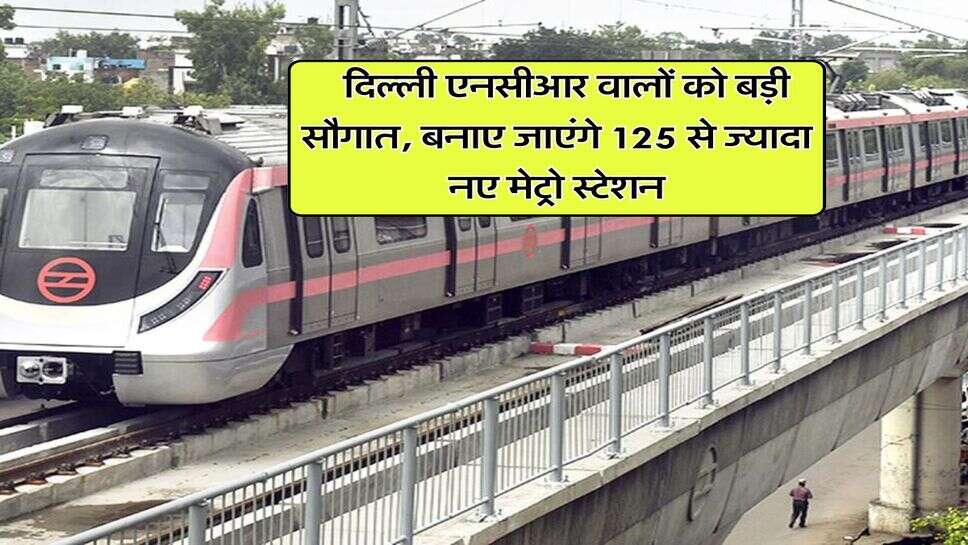 Delhi Metro : दिल्ली एनसीआर वालों को बड़ी सौगात, बनाए जाएंगे 125 से ज्यादा नए मेट्रो स्टेशन