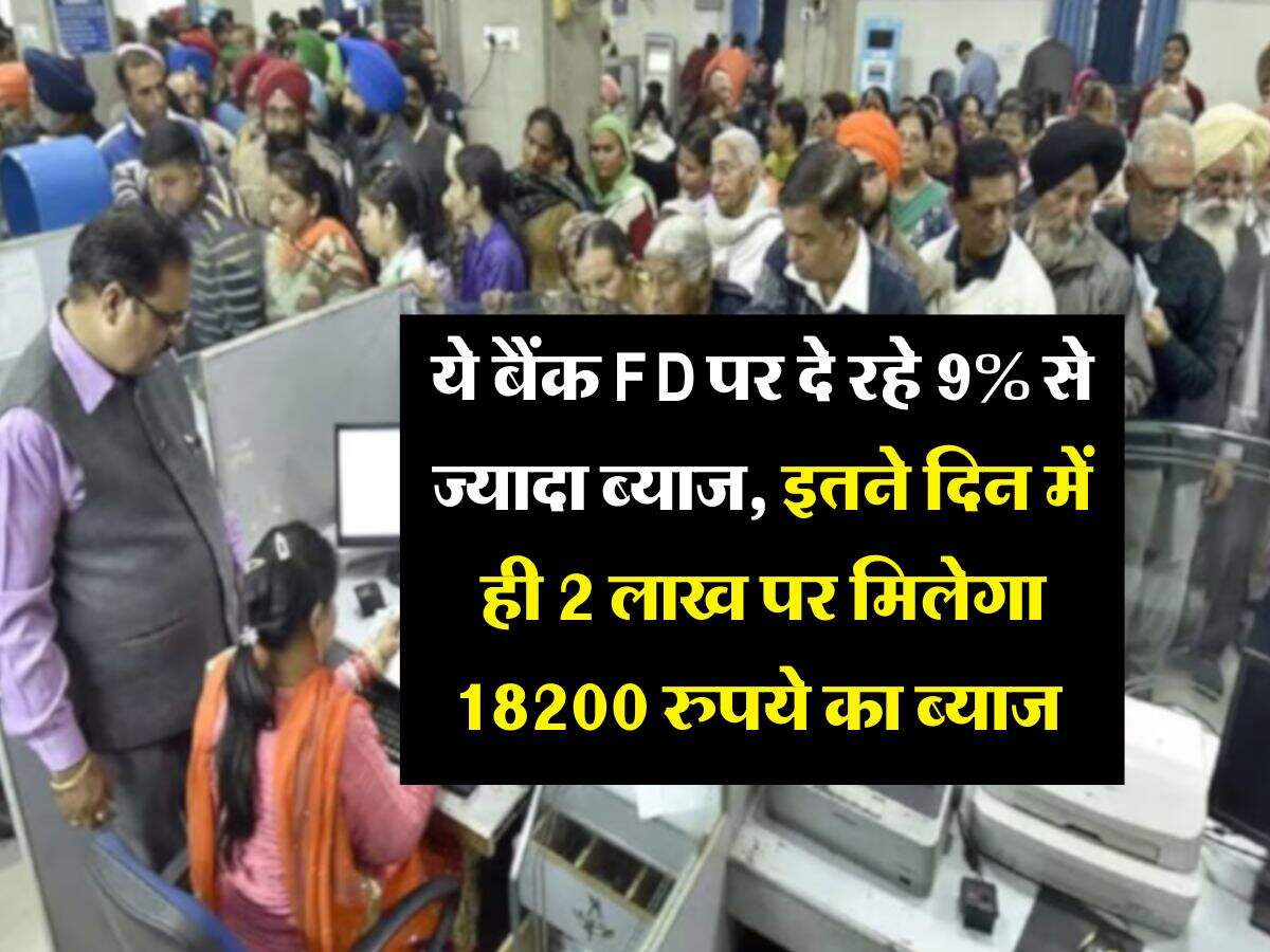 ये बैंक FD पर दे रहे 9% से ज्यादा ब्याज, इतने दिन में ही 2 लाख पर मिलेगा 18200 रुपये का ब्याज 