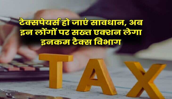 Income Tax Return : टैक्सपेयर्स हो जाएं सावधान, अब इन लोंगों पर सख्त एक्शन लेगा इनकम टैक्स विभाग