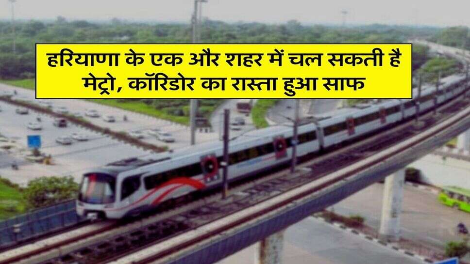 Haryana News: हरियाणा के एक और शहर में चल सकती है मेट्रो, कॉरिडोर का रास्ता हुआ साफ