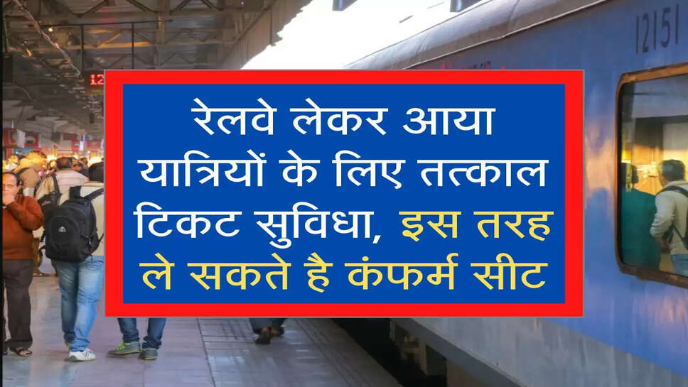 रेलवे लेकर आया यात्रियों के लिए तत्काल टिकट सुविधा, इस तरह ले सकते है कंफर्म सीट