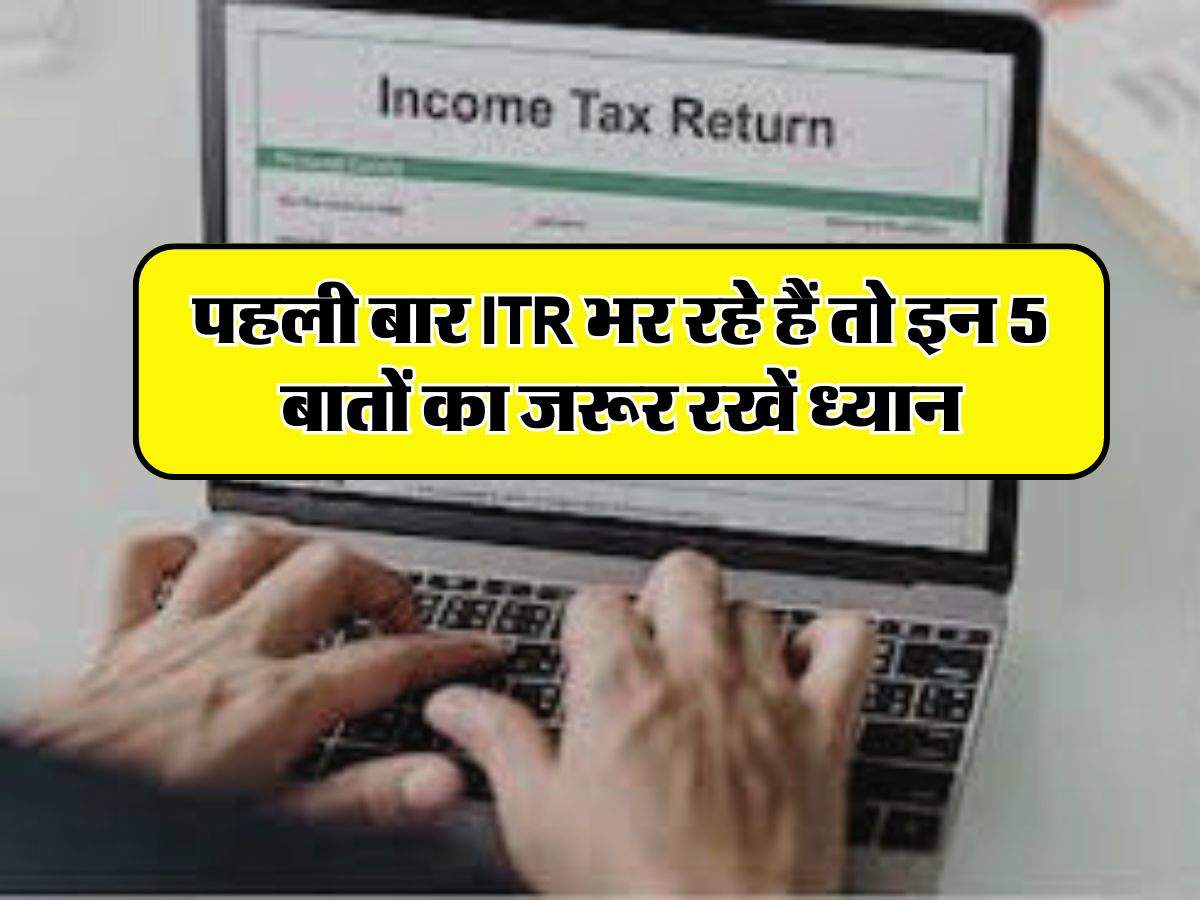 Income Tax : पहली बार ITR भर रहे हैं तो इन 5 बातों का जरूर रखें ध्यान