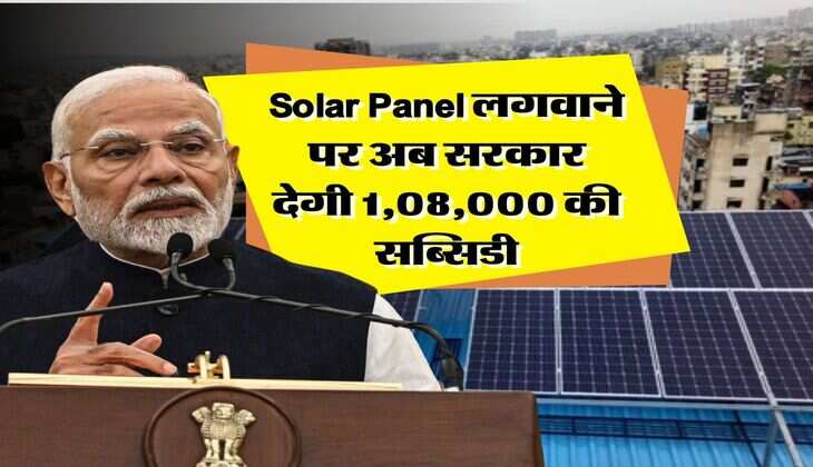 Solar Panel लगवाने पर अब सरकार देगी 1,08,000 की सब्सिडी, ना बिजली बिल का झंझट, न बत्ति गुल की समस्या