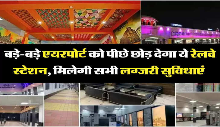 बड़े-बडे़ एयरपोर्ट को पीछे छोड़ देगा ये रेलवे स्टेशन, मिलेगी सभी लग्जरी सुविधाएं 
