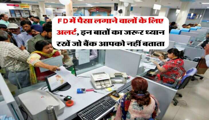 FD में पैसा लगाने वालों के लिए अलर्ट, &nbsp;इन बातों का जरूर ध्यान रखें जो बैंक आपको नहीं बताता