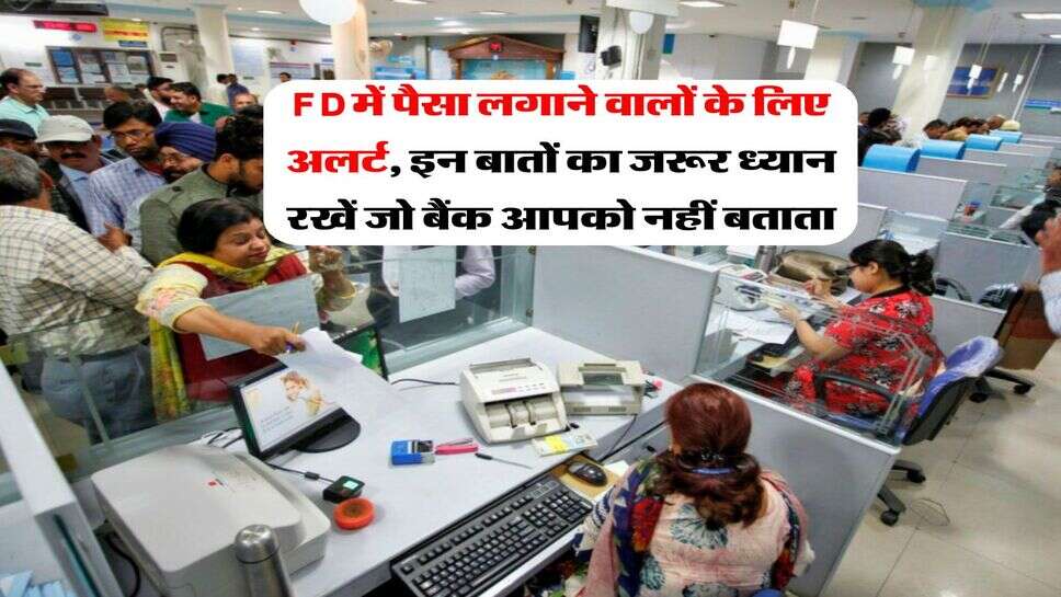 FD में पैसा लगाने वालों के लिए अलर्ट, &nbsp;इन बातों का जरूर ध्यान रखें जो बैंक आपको नहीं बताता