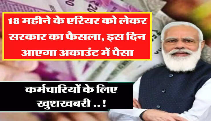 18 महीने के एरियर को लेकर सरकार का फैसला, इस दिन आएगा अकाउंट में पैसा