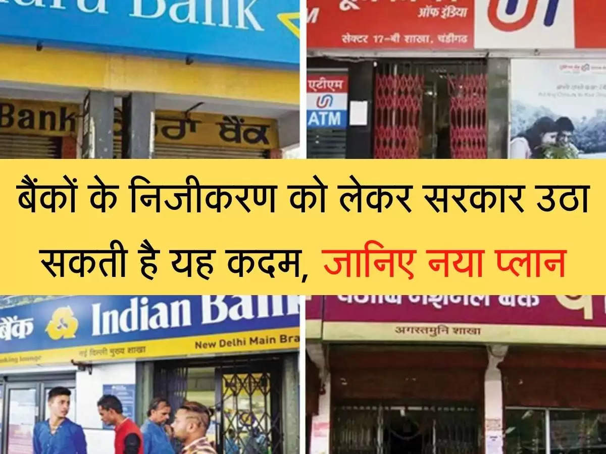 Bank Privatization बैंकों के निजीकरण को लेकर सरकार उठा सकती है यह कदम, जानिए नया प्लान