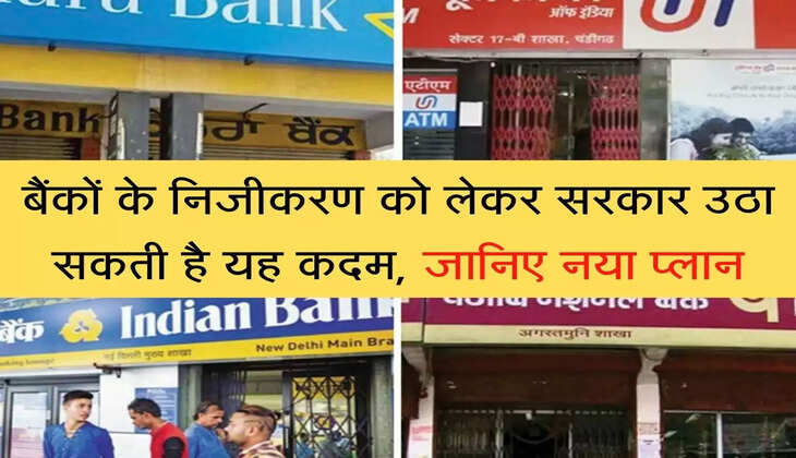 Bank Privatization बैंकों के निजीकरण को लेकर सरकार उठा सकती है यह कदम, जानिए नया प्लान