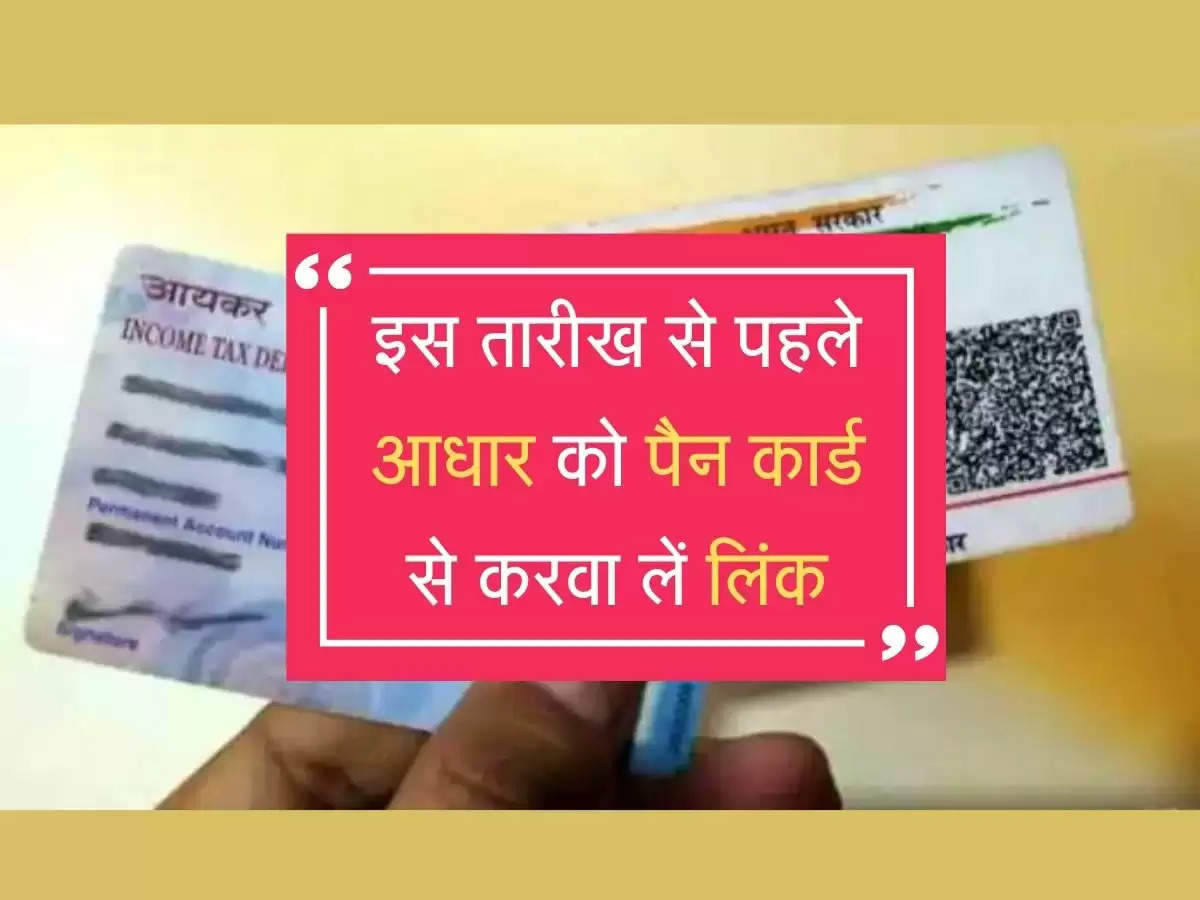 PAN-Aadhaar Link : इस तारीख से पहले आधार को पैन कार्ड से करवा लें लिंक, नहीं तो उठाना पड़ेगा बड़ा नुकसान