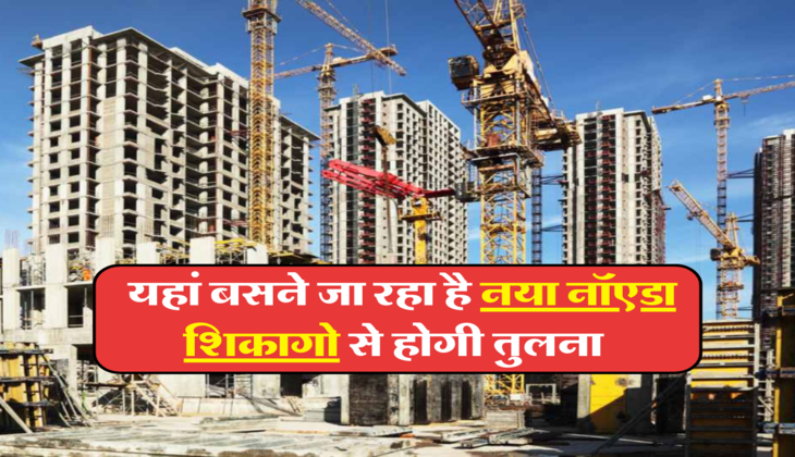  यहां बसने जा रहा है नया नॉएडा, शिकागो से होगी तुलना &nbsp;