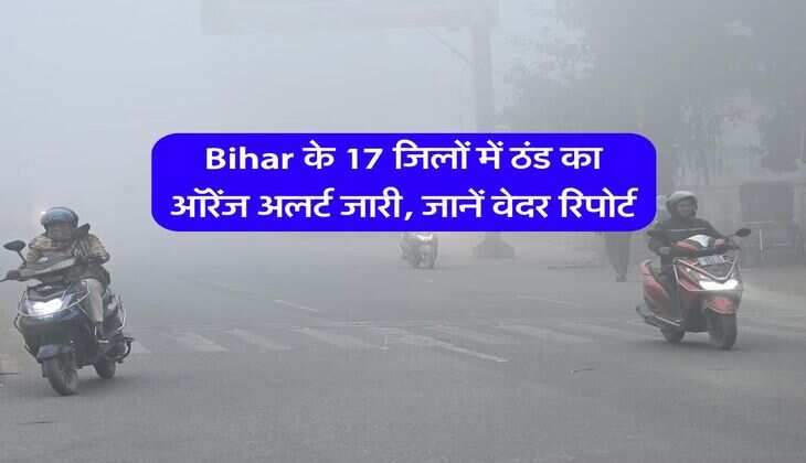 Bihar के 17 जिलों में ठंड का ऑरेंज अलर्ट जारी, जानें वेदर रिपोर्ट
