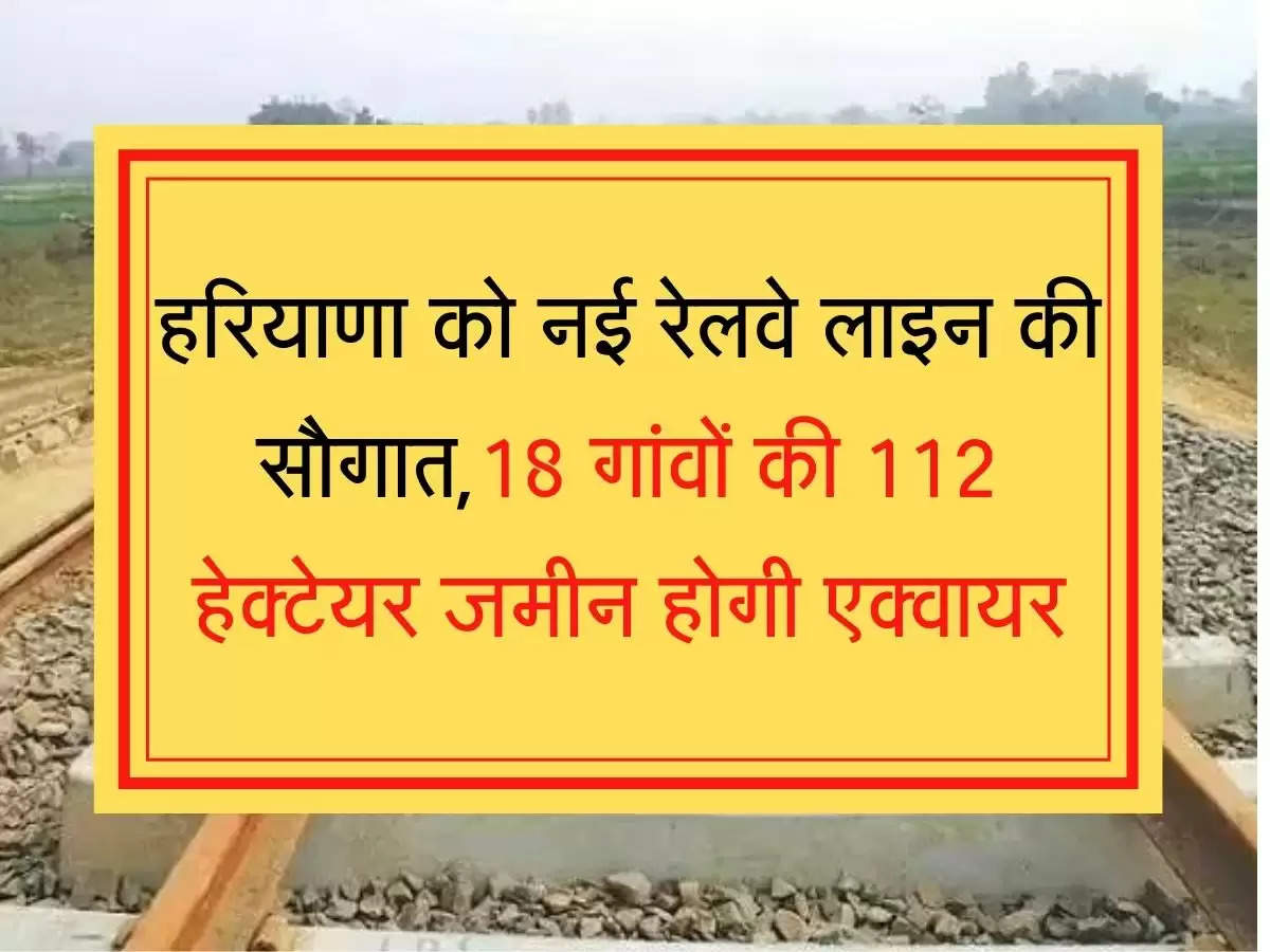 New Railway line हरियाणा को नई रेलवे लाइन की सौगात,18 गांवों की 112 हेक्टेयर जमीन होगी एक्वायर