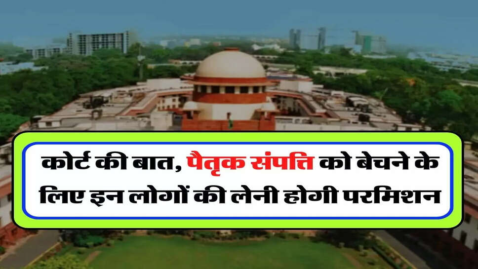 Supreme Court Case : कोर्ट की बात, पैतृक संपत्ति को बेचने के लिए इन लोगों की लेनी होगी परमिशन