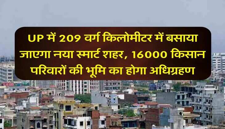 UP में 209 वर्ग किलोमीटर में बसाया जाएगा नया स्मार्ट शहर, 16000 किसान परिवारों की भूमि का होगा अधिग्रहण