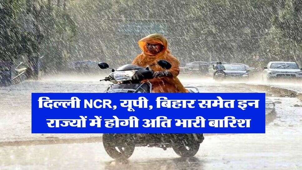 Mausam Update : दिल्ली NCR, यूपी, बिहार समेत इन राज्यों में होगी अति भारी बारिश, मौसम विभाग ने जारी किया अलर्ट&nbsp;