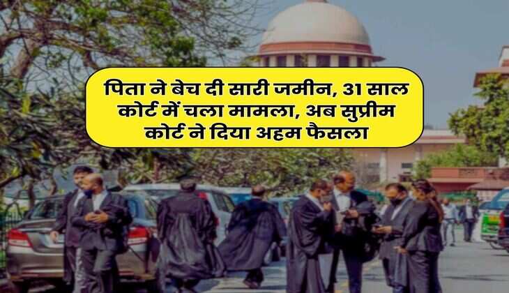 Supreme Court Decision : पिता ने बेच दी सारी जमीन, 31 साल कोर्ट में चला मामला, अब सुप्रीम कोर्ट ने दिया अहम फैसला