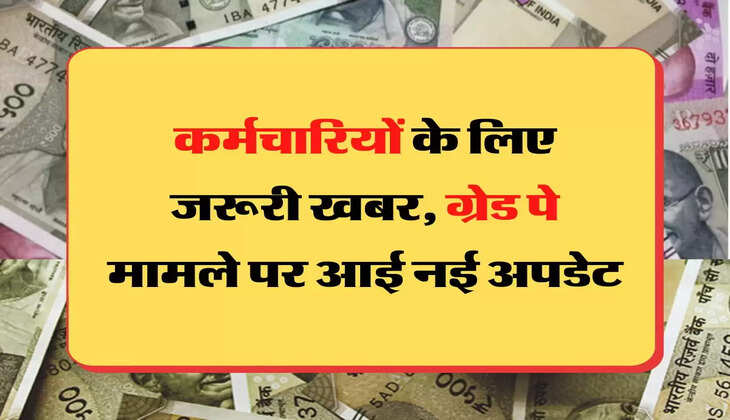 Grade Pay कर्मचारियों के लिए जरूरी खबर, ग्रेड पे मामले पर आई नई अपडेट