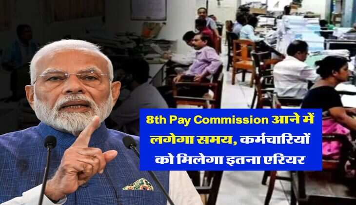 8th Pay Commission आने में लगेगा समय, कर्मचारियों को मिलेगा इतना एरियर
