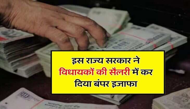 MLA Salary : इस राज्य सरकार ने विधायकों की सैलरी में कर दिया बंपर इजाफा, सीधे 40 हजार बढ़ाए
