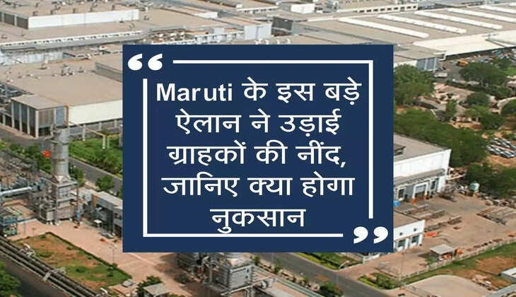 Maruti के इस बड़े ऐलान ने उड़ाई ग्राहकों की नींद, जानिए क्या होगा नुकसान
