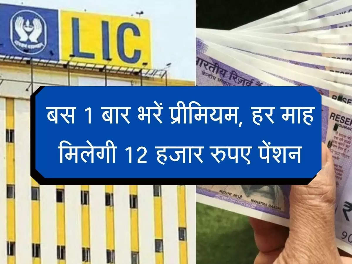 LIC Premium : बस एक बार भरें प्रीमियम, हर माह मिलेगी 12 हजार रुपए पेंशन